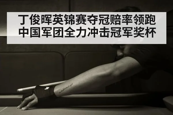 丁俊晖英锦赛夺冠赔率领跑中国军团全力冲击冠军奖杯