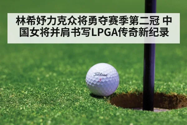 林希妤力克众将勇夺赛季第二冠 中国女将并肩书写LPGA传奇新纪录