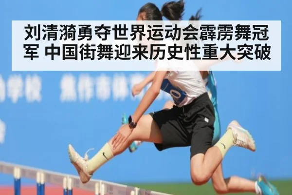 刘清漪勇夺世界运动会霹雳舞冠军 中国街舞迎来历史性重大突破