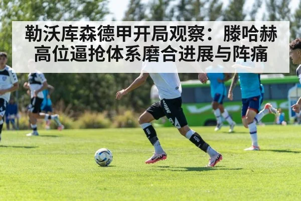 勒沃库森德甲开局观察:滕哈赫高位逼抢体系磨合进展与阵痛