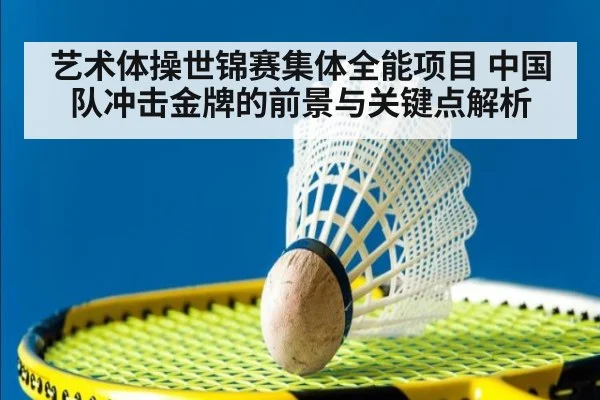 艺术体操世锦赛集体全能项目 中国队冲击金牌的前景与关键点解析