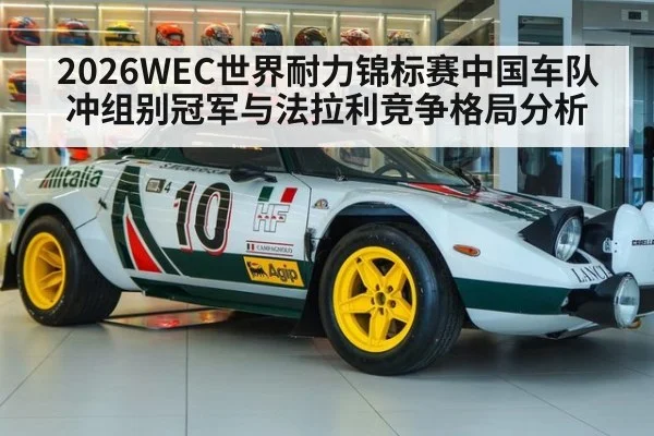 2026WEC世界耐力锦标赛中国车队冲组别冠军与法拉利竞争格局分析